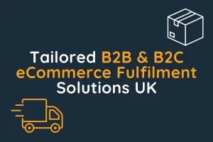 Tailored B2B & B2C eCommerce Fulfilment Solutions UK