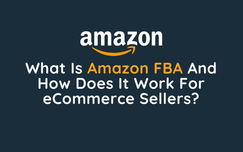 What Is Amazon FBA And How Does It Work For eCommerce Sellers