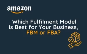 Which Fulfilment Model is Best for Your Business, FBM or FBA?