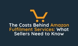 The Costs Behind Amazon Fulfilment Services What Sellers Need to Know