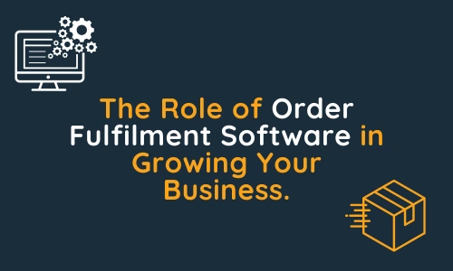 The Role of Order Fulfilment Software in Growing Your Business.