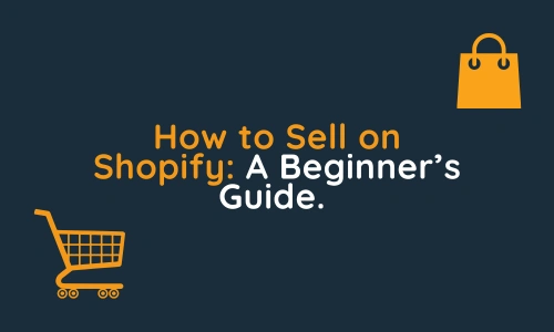 How to Sell on Shopify A Beginner’s Guide.